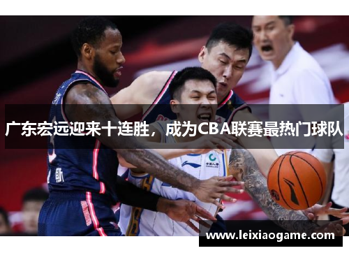 广东宏远迎来十连胜，成为CBA联赛最热门球队