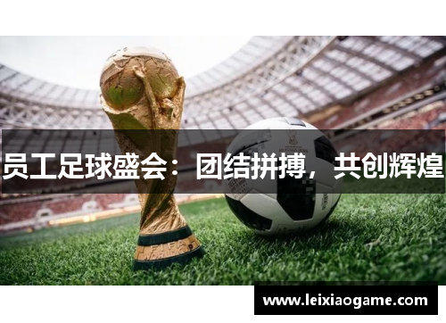 员工足球盛会：团结拼搏，共创辉煌