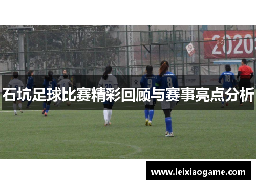 石坑足球比赛精彩回顾与赛事亮点分析