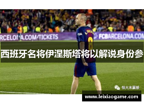 西班牙名将伊涅斯塔将以解说身份参
