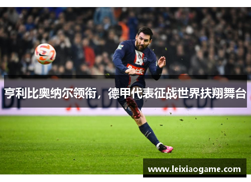 亨利比奥纳尔领衔，德甲代表征战世界扶翔舞台