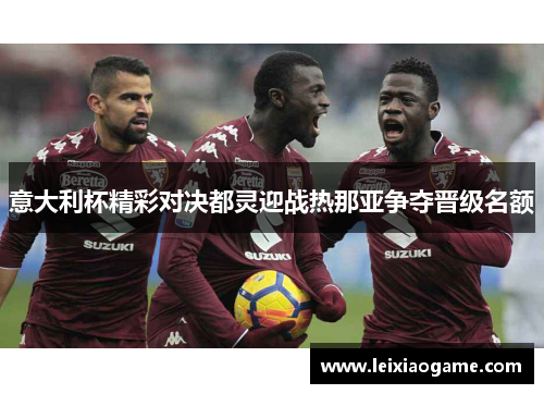 意大利杯精彩对决都灵迎战热那亚争夺晋级名额