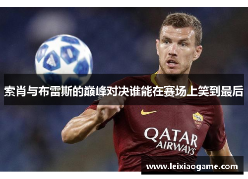 索肖与布雷斯的巅峰对决谁能在赛场上笑到最后