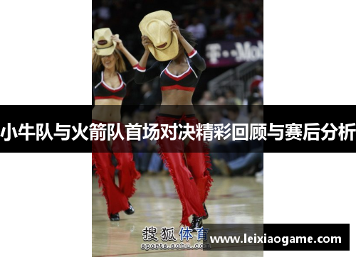 小牛队与火箭队首场对决精彩回顾与赛后分析