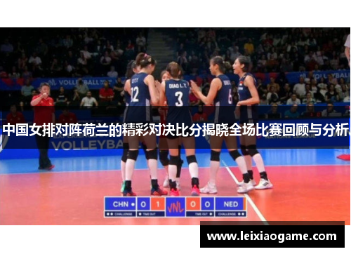 中国女排对阵荷兰的精彩对决比分揭晓全场比赛回顾与分析